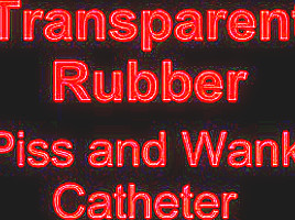 Transparent rubber piss and wank catheter...